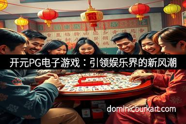 开元PG电子游戏：引领娱乐界的新风潮