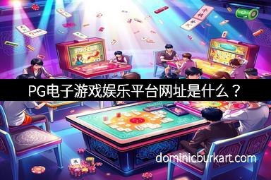 PG电子游戏娱乐平台网址是什么？