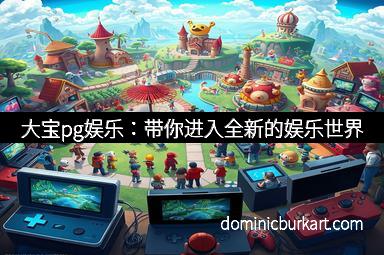 大宝pg娱乐：带你进入全新的娱乐世界