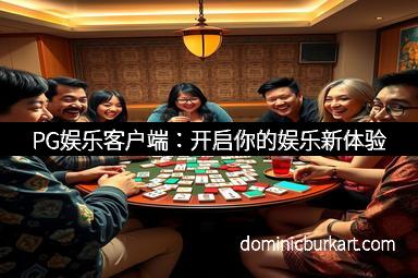 PG娱乐客户端：开启你的娱乐新体验