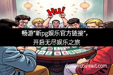 畅游“新pg娱乐官方链接”，开启无尽娱乐之旅