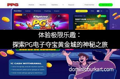 体验极限乐趣：探索PG电子夺宝黄金城的神秘之旅