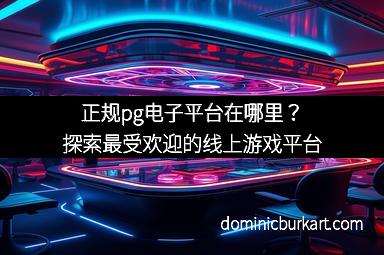 正规pg电子平台在哪里？探索最受欢迎的线上游戏平台